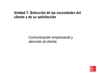 Comunicación empresarial y
atención al cliente
Unidad 7. Detección de las necesidades del
cliente y de su satisfacción
 