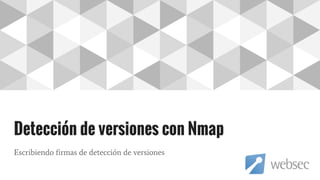 Detección de versiones con Nmap
Escribiendo firmas de detección de versiones
 