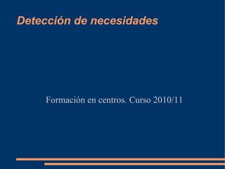 Detección de necesidades Formación en centros. Curso 2010/11 