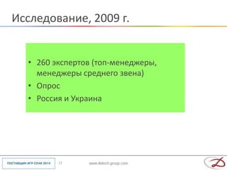 Исследование, 2009 г.


  • 260 экспертов (топ-менеджеры,
    менеджеры среднего звена)
  • Опрос
  • Россия и Украина




         22
 