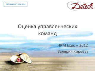 Оценка управленческих
       команд
              HRM Expo – 2012
              Валерия Киреева
 