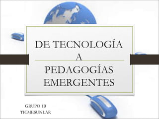 DE TECNOLOGÍA
A
PEDAGOGÍAS
EMERGENTES
GRUPO 1B
TICMESUNLAR
 