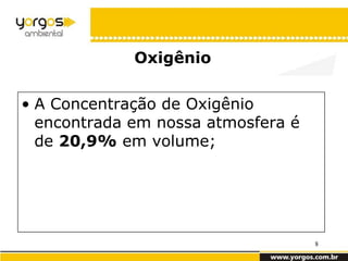 Oxigênio

• A Concentração de Oxigênio



                        O2
  encontrada em nossa atmosfera é
  de 20,9% em volume;




                                    8
 
