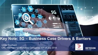 Key Note: 5G – Business Case Drivers & Barriers
Ulrike Eberhard
CRC International Workshop Cartagena, 17th of July 2018
 