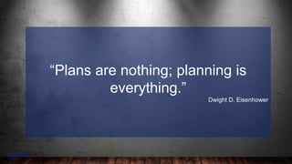 11
–
“Plans are nothing; planning is
everything.”
Dwight D. Eisenhower
 