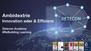 Detecon Academy
#ReBuilding Learning
Ambidextrie
Innovation oder & Effizienz
 