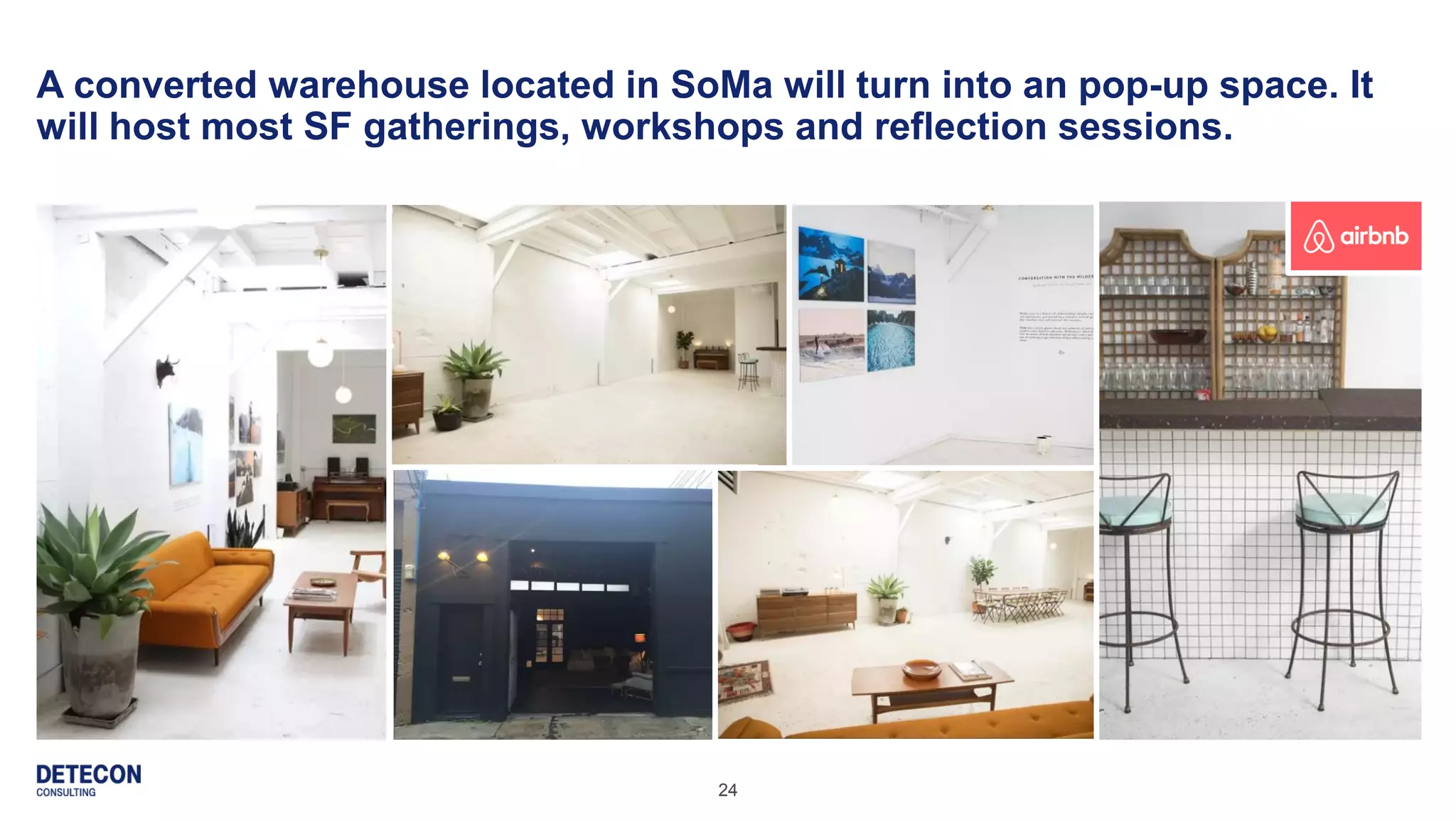 24
A converted warehouse located in SoMa will turn into an pop-up space. It
will host most SF gatherings, workshops and reflection sessions.
 