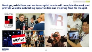 23
Meetups, exhibitions and venture capital events will complete the week and
provide valuable networking opportunities and inspiring food for thought.
Keynote /
seminar
External
event
Company
visit
Workshop
 