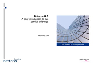 Detecon U.S.   A brief introduction to our  service offerings   February 2011 We make ICT strategies work 