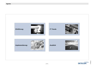 Agenda




         Einführung                 IT Trends




         Implementierung            Ausblick




                                                © Detecon
                           – 17 –
 
