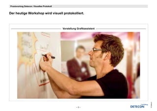 Praxisvortrag Detecon: Visuelles Protokoll


Der heutige W k h
D h ti Workshop wird visuell protokolliert.
                  id i    ll    t k lli t



                                             Vorstellung Grafikassistent




                                                                           © Detecon
                                                        –3–
 