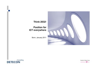 Think 2032!

    Position for
ICT everywhere


  Bonn, January 2011




                       Deutsche Telekom Group
 