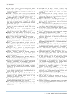 3 van der Linde D, Konings EE, Slager MA, Witsenburg M, Helbing
WA, Takkenberg JJ, et al. Birth prevalence of congenital heart
disease worldwide: a systematic review and meta-analysis. J Am Coll
Cardiol 2011;58:2241–7.
4 Schwedler G, Lindinger A, Lange PE, Sax U, Olchvary J, Peters B,
et al. Frequency and spectrum of congenital heart defects among
live births in Germany: a study of the Competence Network for
Congenital Heart Defects. Clin Res Cardiol 2011;100:1111–7.
5 Khoshnood B, De Vigan C, Vodovar V, Goujard J, Lhomme A,
Bonnet D, et al. Trends in prenatal diagnosis, pregnancy
termination, and perinatal mortality of newborns with congenital
heart disease in France, 1983–2000: a population-based evaluation.
Pediatrics 2005;115:95–101.
6 Germanakis I, Sifakis S. The impact of fetal echocardiography on the
prevalence of liveborn congenital heart disease. Pediatr Cardiol
2006;27:465–72.
7 Levy DJ, Pretorius DH, Rothman A, Gonzales M, Rao C, Nunes ME,
et al. Improved prenatal detection of congenital heart disease in an
integrated health care system. Pediatr Cardiol 2013;34:670–9.
8 Sharland G. Fetal cardiac screening and variation in prenatal
detection rates of congenital heart disease: why bother with
screening at all? Future Cardiol 2012;8:189–202.
9 Allan L. Antenatal diagnosis of heart disease. Heart 2000;83:367.
10 Marek J, Tomek V, Skovranek J, Povysilova V, Samanek M.
Prenatal ultrasound screening of congenital heart disease in an
unselected national population: a 21-year experience. Heart 2011;
97:124–30.
11 Buskens E, Grobbee DE, Frohn-Mulder IM, Stewart PA, Juttmann RE,
Wladimiroff JW, et al. Efﬁcacy of routine fetal ultrasound screening
for congenital heart disease in normal pregnancy. Circulation
1996;94:67–72.
12 Sharland GK, Allan LD. Screening for congenital heart disease
prenatally. Results of a 2 1/2-year study in the South East Thames
Region. Br J Obstet Gynaecol 1992;99:220–5.
13 Stumpﬂen I, Stumpﬂen A, Wimmer M, Bernaschek G. Effect of
detailed fetal echocardiography as part of routine prenatal
ultrasonographic screening on detection of congenital heart disease.
Lancet 1996;348:854–7.
14 Galindo A, Herraiz I, Escribano D, Lora D, Melchor JC, de la Cruz J.
Prenatal detection of congenital heart defects: a survey on clinical
practice in Spain. Fetal Diagn Ther 2011;29:287–95.
15 Bonnet D, Coltri A, Butera G, Fermont L, Le Bidios J, Kachaner J, et al.
Detection of transposition of the great arteries in fetuses reduces
neonatal morbidity and mortality. Circulation 1999;99:916–8.
16 Mahle WT, Clancy RR, McGaurn SP, Goin JE, Clark BJ. Impact of
prenatal diagnosis on survival and early neurologic morbidity in
neonates with the hypoplastic left heart syndrome. Pediatrics
2001;107:1277–82.
17 Franklin O, Burch M, Manning N, Sleeman K, Gould S, Archer N.
Prenatal diagnosis of coarctation of the aorta improves survival and
reduces morbidity. Heart 2002;87:67–9.
18 Makikallio K, McElhinney DB, Levine JC, Marx GR, Colan SD,
Marshall AC, et al. Fetal aortic valve stenosis and the evolution of
hypoplastic left heart syndrome: patient selection for fetal
intervention. Circulation 2006;113:1401–5.
19 Kaguelidou F, Fermont L, Boudjemline Y, Le Bidois J, Batisse A,
Bonnet D. Foetal echocardiographic assessment of tetralogy of Fallot
and post-natal outcome. Eur Heart J 2008;29:1432–8.
20 Yates RS. The inﬂuence of prenatal diagnosis on postnatal outcome
in patients with structural congenital heart disease. Prenat Diagn
2004;24:1143–9.
21 Berkley EM, Goens MB, Karr S, Rappaport V. Utility of fetal
echocardiography in postnatal management of infants with
prenatally diagnosed congenital heart disease. Prenat Diagn
2009;29:654–8.
22 Jaeggi ET, Sholler GF, Jones OD, Cooper SG. Comparative analysis
of pattern, management and outcome of pre- versus postnatally
diagnosed major congenital heart disease: a population-based study.
Ultrasound Obstet Gynecol 2001;17:380–5.
23 Eik-Nes S, Lee W, Carvalho JS, Chaoui R, Copel J, Hecher K, et al.
Cardiac screening examination of the fetus: guidelines for
performing the ‘basic’ and ‘extended basic’ cardiac scan. Ultrasound
Obstet Gynecol 2006;27:107–13.
24 Bull C. Current and potential impact of fetal diagnosis on prevalence
and spectrum of serious congenital heart disease at term in the UK.
British Paediatric Cardiac Association. Lancet 1999;354:1242–7.
25 Dolk H, Loane M, Garne E. Congenital heart defects in Europe:
prevalence and perinatal mortality, 2000 to 2005. Circulation
2011;123:841–9.
26 Sharland G. Routine fetal cardiac screening: what are we doing and
what should we do? Prenat Diagn 2004;24:1123–9.
27 Tegnander E, Eik-Nes SH. The examiner’s ultrasound experience has
a signiﬁcant impact on the detection rate of congenital heart
defects at the second-trimester fetal examination. Ultrasound Obstet
Gynecol 2006;28:8–14.
28 Khoshnood B, Lelong N, Houyel L, Thieulin AC, Jouannic JM,
Magnier S, et al. Prevalence, timing of diagnosis and mortality of
newborns with congenital heart defects: a population-based study.
Heart 2012;98:1667–73.
29 Pinto NM, Keenan HT, Minich LL, Puchalski MD, Heywood M, Botto
LD. Barriers to prenatal detection of congenital heart disease: a
population-based study. Ultrasound Obstet Gynecol 2012;40:418–25.
30 Garne E, Stoll C, Clementi M. Evaluation of prenatal diagnosis of
congenital heart diseases by ultrasound: experience from 20
European registries. Ultrasound Obstet Gynecol 2001;17:386–91.
31 Shinebourne EA, Rigby ML, Carvalho JS. Pulmonary atresia with
intact ventricular septum: from fetus to adult: congenital heart
disease. Heart 2008;94:1350–7.
32 Hornberger LK, Sanders SP, Rein AJ, Spevak PJ, Parness IA, Colan SD.
Left heart obstructive lesions and left ventricular growth in the
midtrimester fetus. A longitudinal study. Circulation 1995;92:1531–8.
33 Gardiner HM, Belmar C, Tulzer G, Barlow A, Pasquini L, Carvalho JS,
et al. Morphologic and functional predictors of eventual circulation
in the fetus with pulmonary atresia or critical pulmonary stenosis
with intact septum. J Am Coll Cardiol 2008;51:1299–308.
34 Matsui H, Mellander M, Roughton M, Jicinska H, Gardiner HM.
Morphological and physiological predictors of fetal aortic
coarctation. Circulation 2008;118:1793–801.
35 McBrien A, Sands A, Craig B, Dornan J, Casey F. Impact of a
regional training program in fetal echocardiography for
sonographers on the antenatal detection of major congenital heart
disease. Ultrasound Obstet Gynecol 2010;36:279–84.
36 Gardiner HM. Access to perinatal cardiology in the United Kingdom.
Postgrad Med J 2001;77:1–3.
37 Brown KL, Ridout DA, Hoskote A, Verhulst L, Ricci M, Bull C.
Delayed diagnosis of congenital heart disease worsens preoperative
condition and outcome of surgery in neonates. Heart
2006;92:1298–302.
38 Tongsong T, Tongprasert F, Srisupundit K, Luewan S. The complete
three-vessel view in prenatal detection of congenital heart defects.
Prenat Diagn 2010;30:23–9.
8 ª 2015 Royal College of Obstetricians and Gynaecologists
van Velzen et al.
 