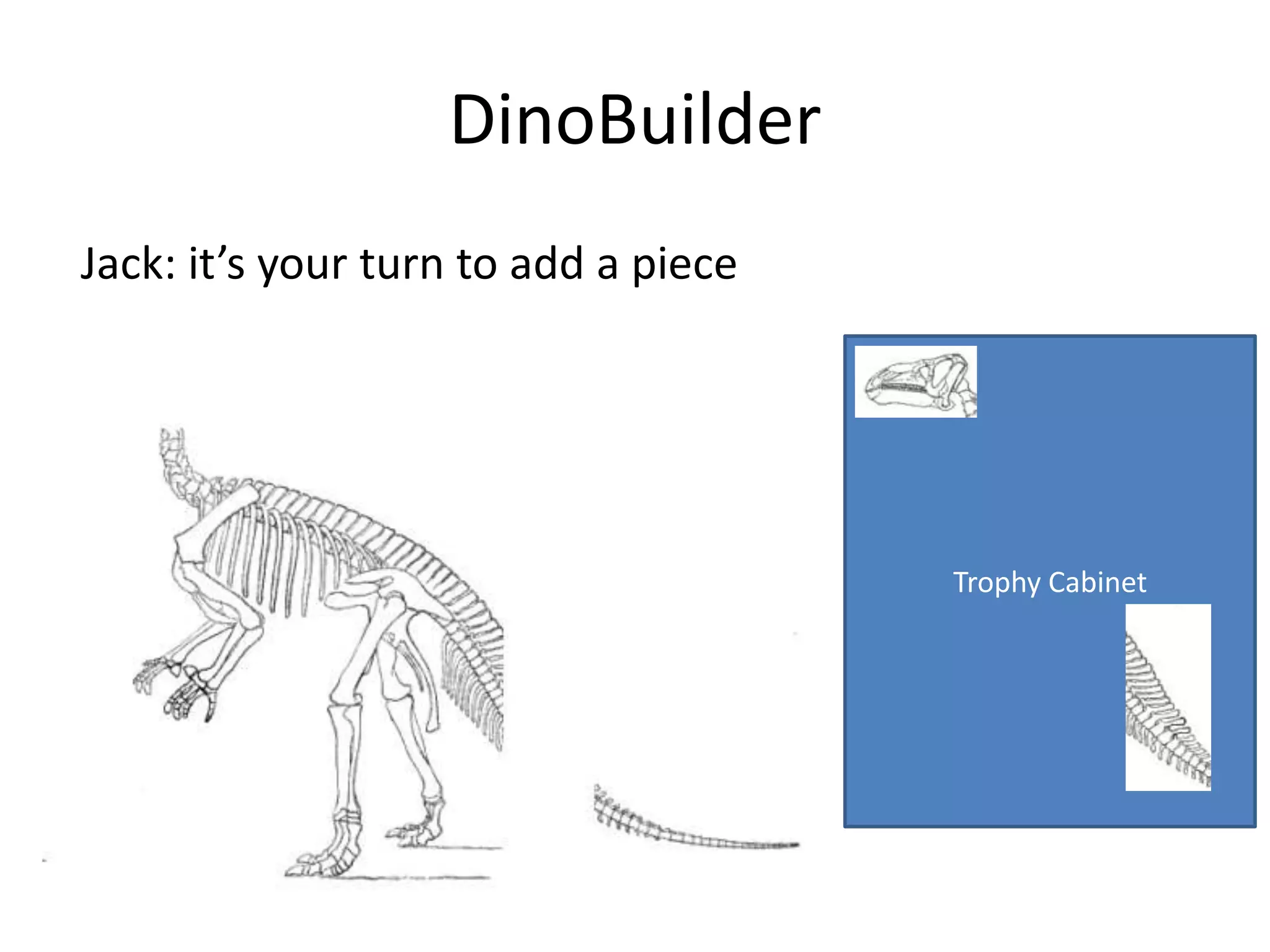 DinoBuilder
Jack: it’s your turn to add a piece




                                      Trophy Cabinet
 