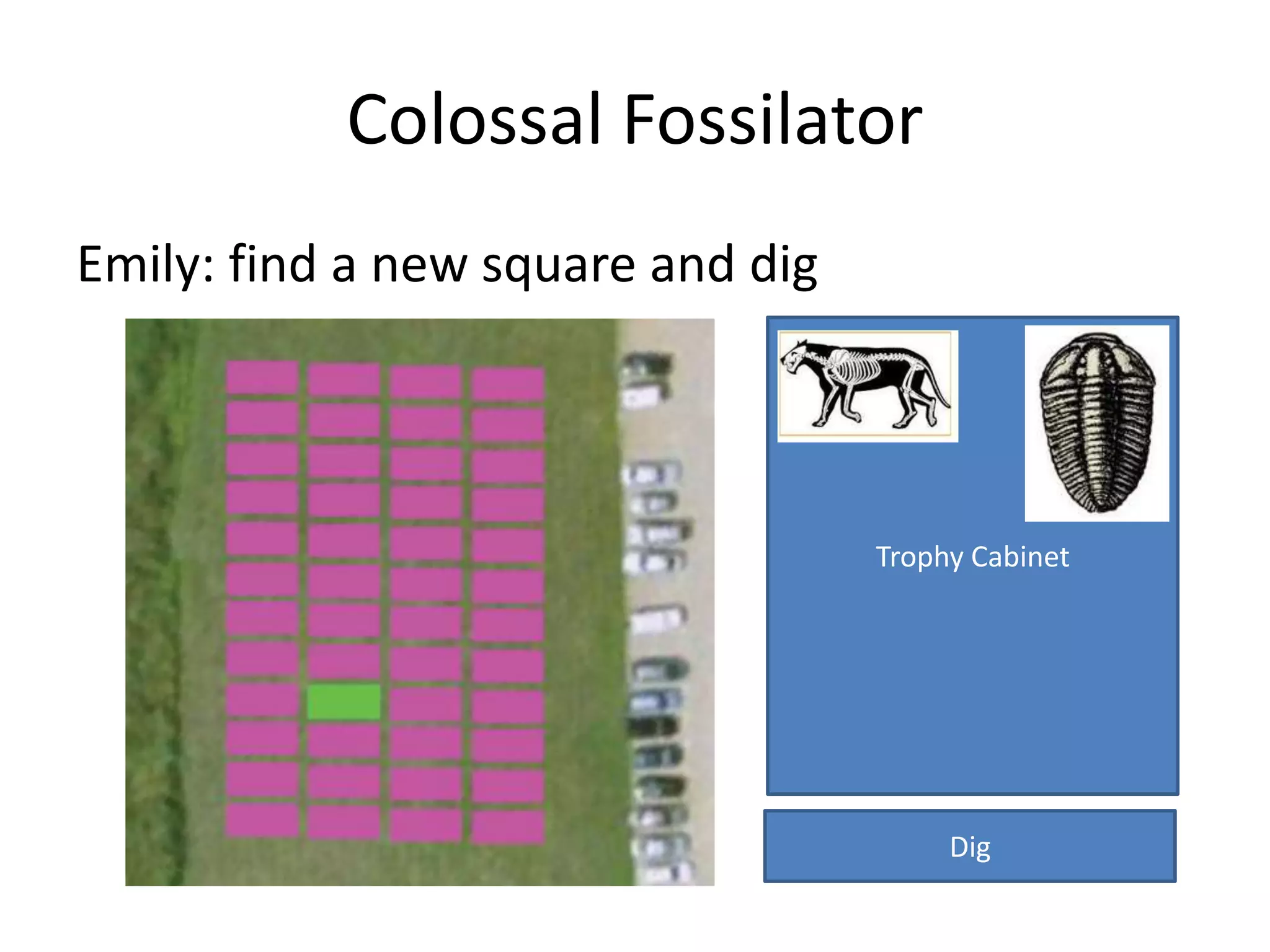 Colossal Fossilator
Emily: find a new square and dig




                                   Trophy Cabinet




                                        Dig
 