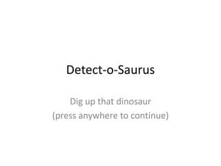 Detect-o-Saurus

    Dig up that dinosaur
(press anywhere to continue)
 