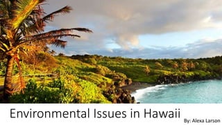Environmental Issues in Hawaii By: Alexa Larson
 