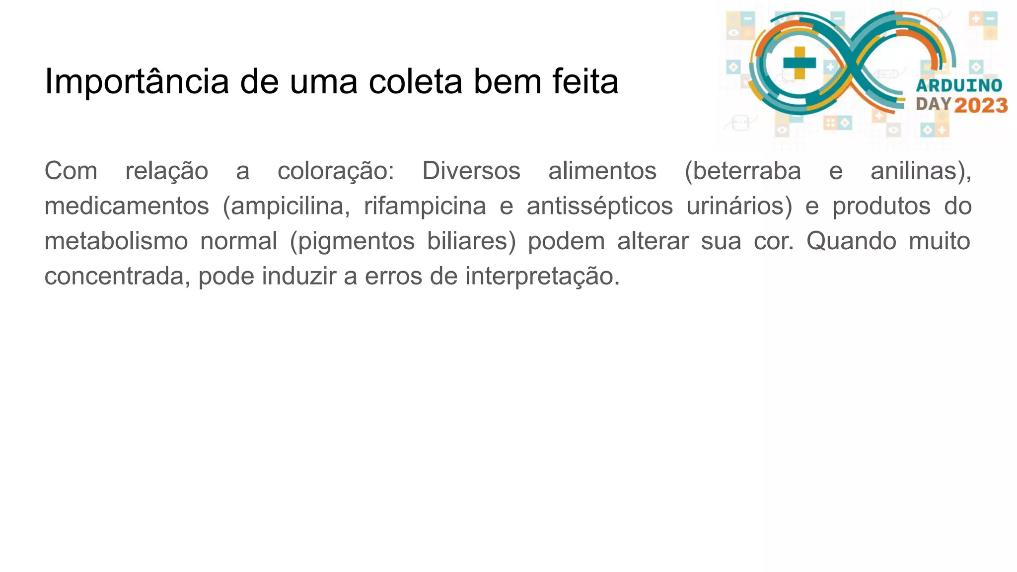 Importância de uma coleta bem feita Com relação a coloração: Diversos alimentos (beterraba e anilinas), medicamentos (ampicilina, rifampicina e antissépticos urinários) e produtos do metabolismo normal (pigmentos biliares) podem alterar sua cor. Quando muito concentrada, pode induzir a erros de interpretação. 