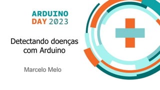 Marcelo Melo
Detectando doenças
com Arduino
 
