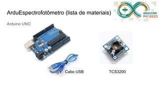 ArduEspectrofotômetro (lista de materiais)
Cabo USB TCS3200
Arduino UNO
 