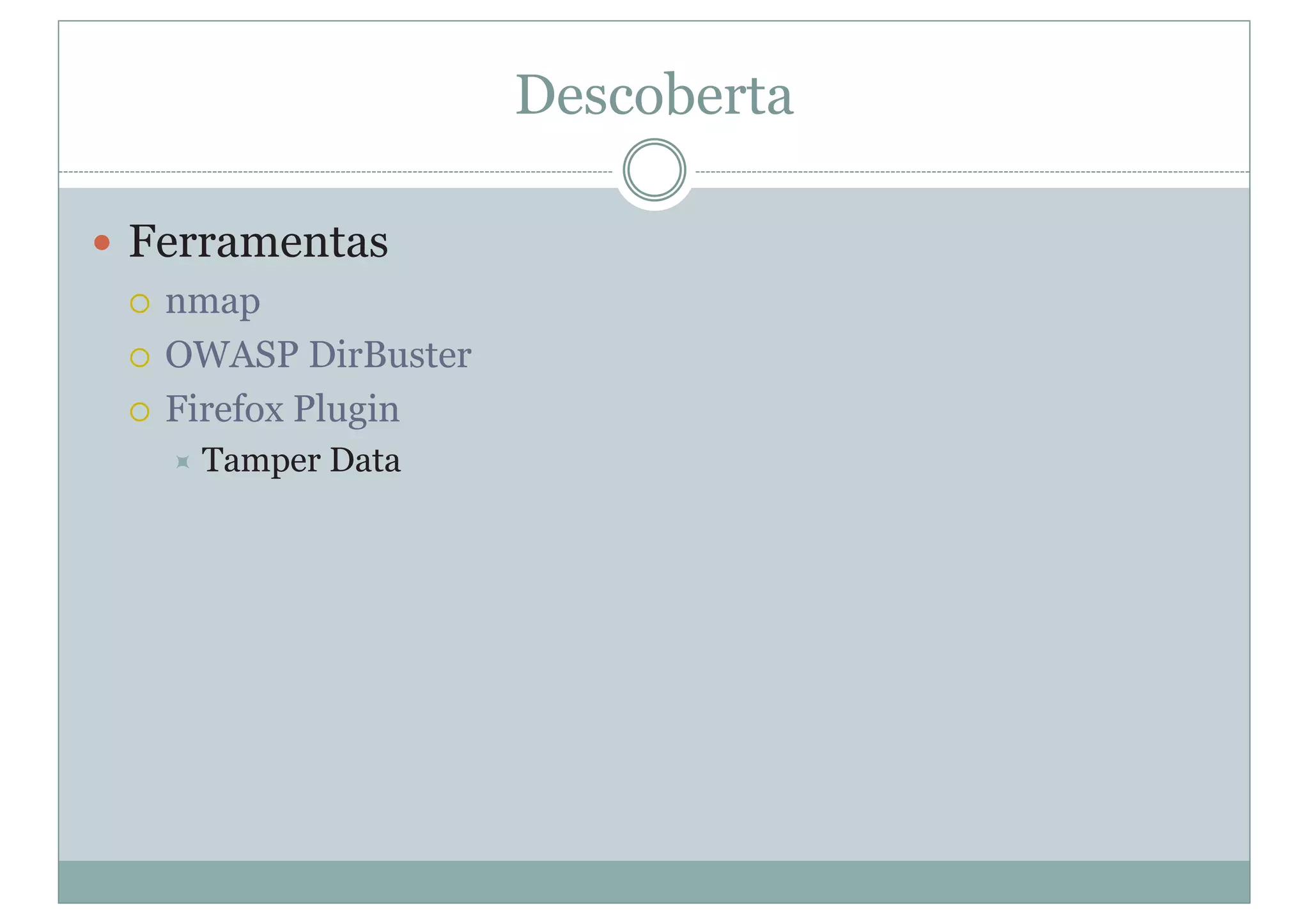 Descoberta
y Ferramentas
{ nmap
{ OWASP DirBuster
{ Firefox Plugin
Ù Tamper Data
 