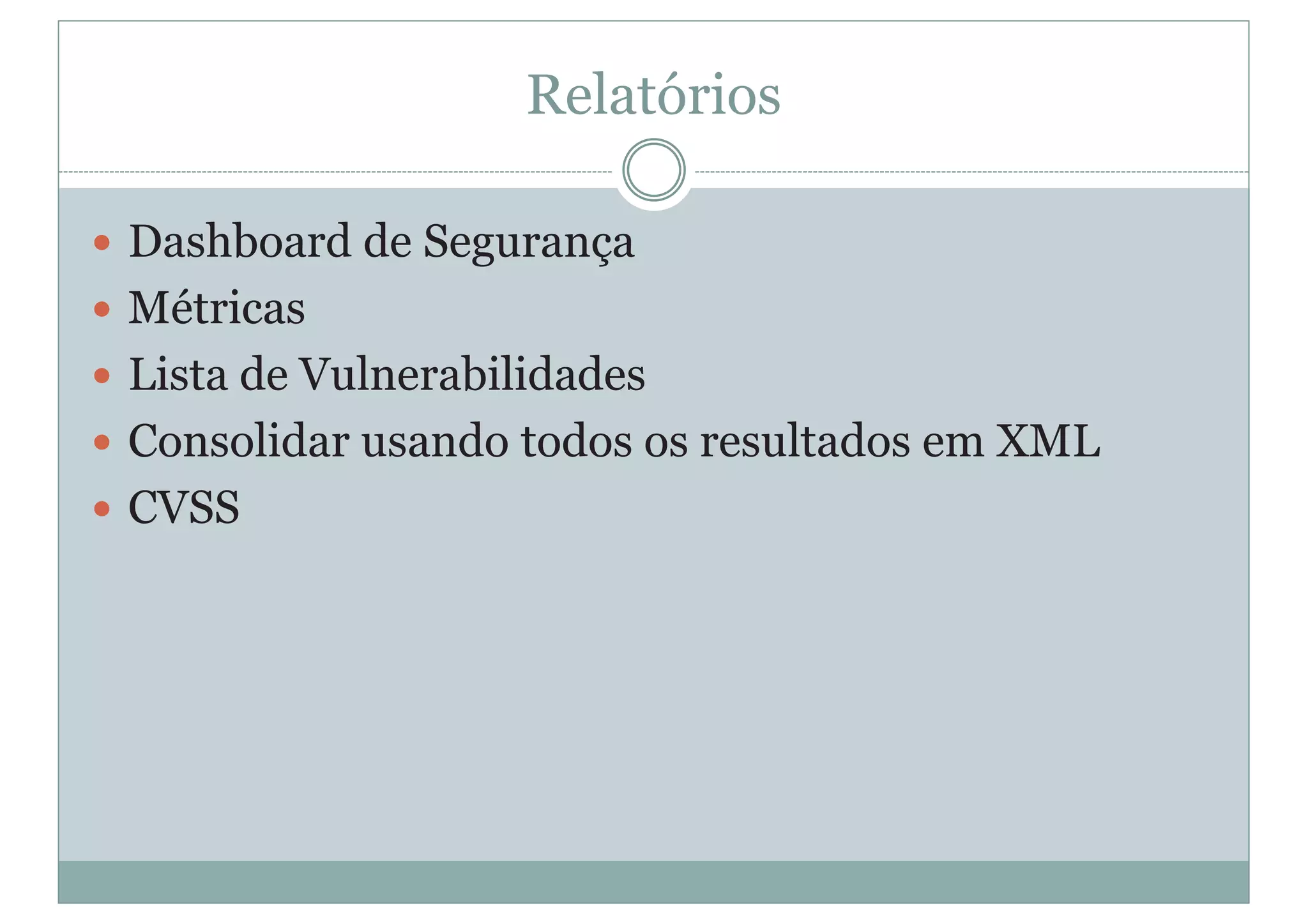 Relatórios
y Dashboard de Segurança
y Métricas
y Lista de Vulnerabilidades
y Consolidar usando todos os resultados em XML
y CVSS
 
