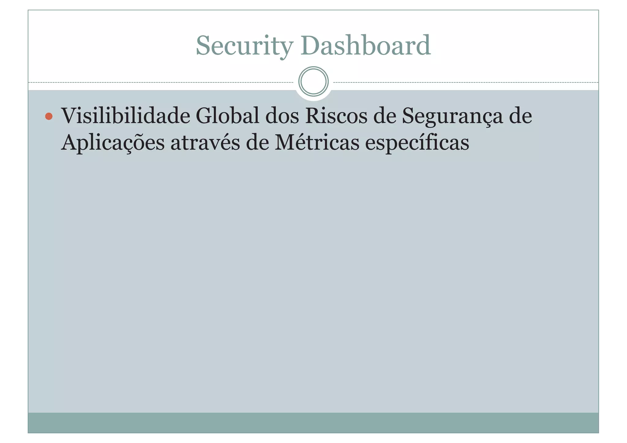 Security Dashboard
y Visilibilidade Global dos Riscos de Segurança de
Aplicações através de Métricas específicas
 