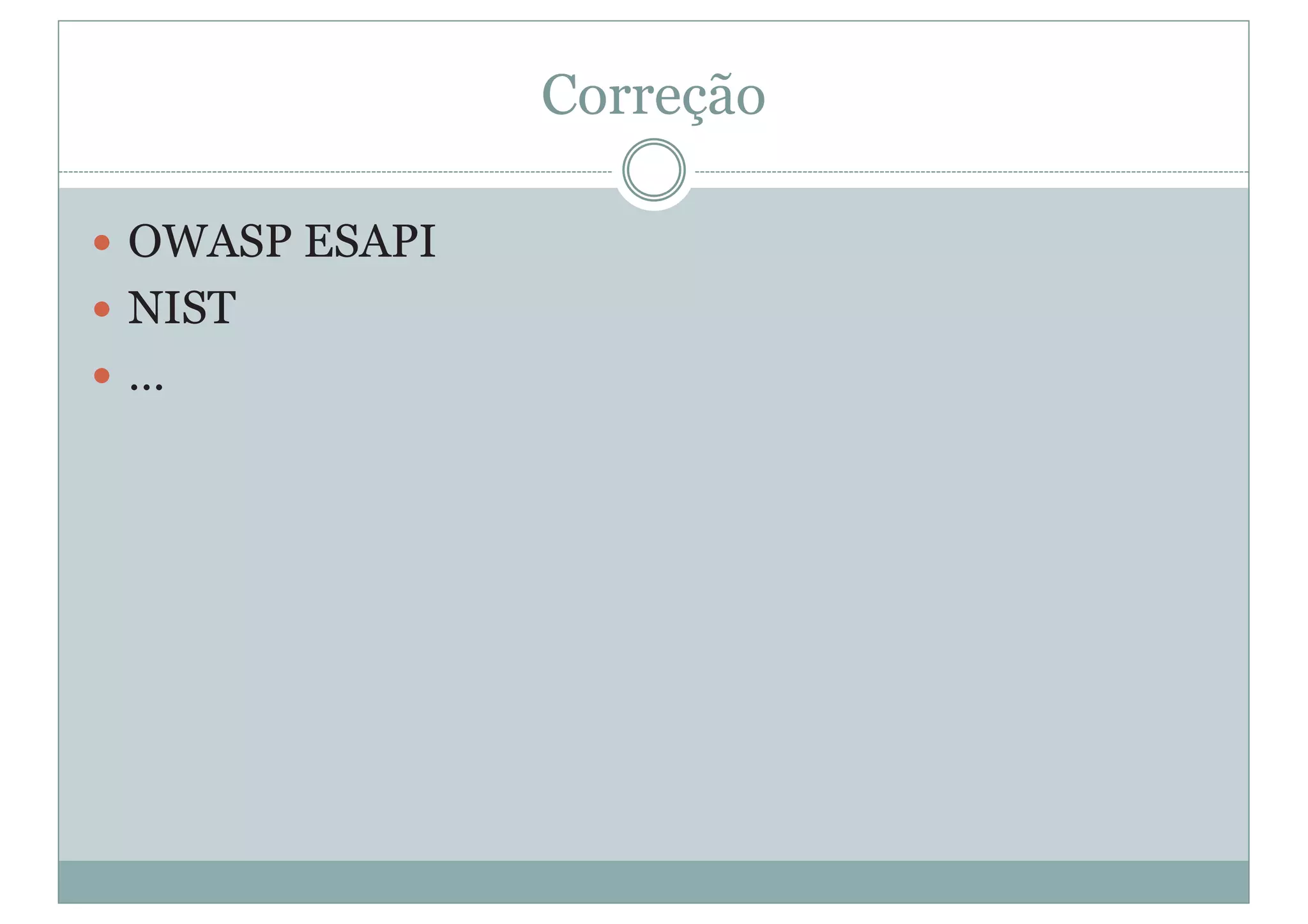 Correção
y OWASP ESAPI
y NIST
y …
 