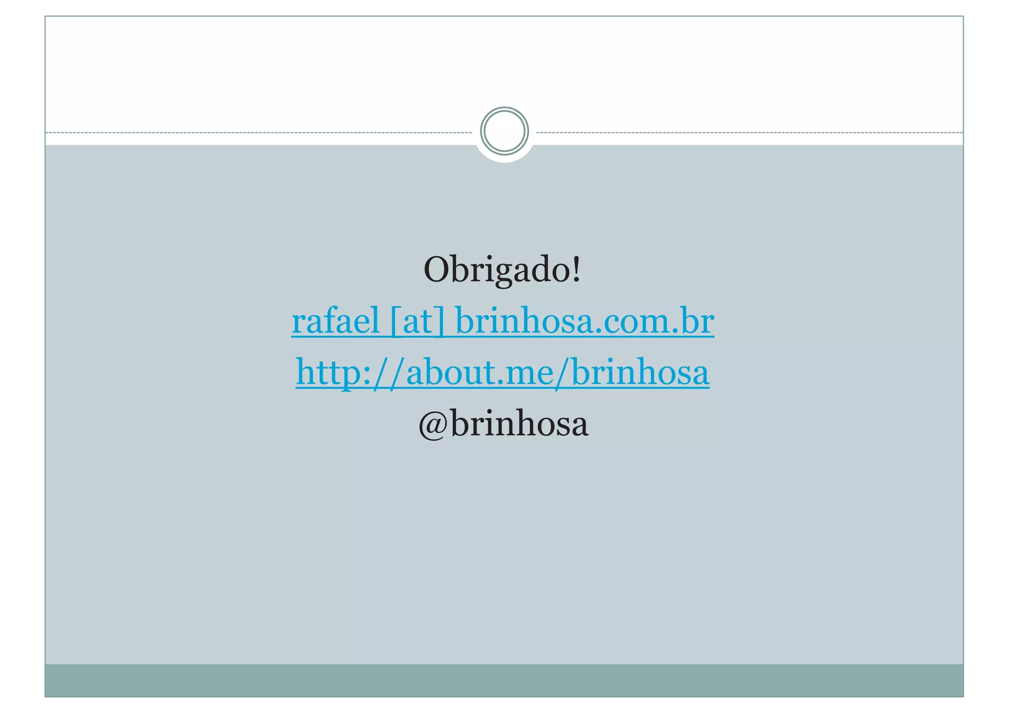 Obrigado!
rafael [at] brinhosa.com.br
http://about.me/brinhosa
@brinhosa
 