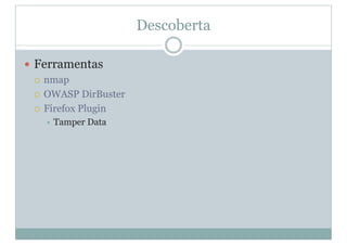 Descoberta
y Ferramentas
{ nmap
{ OWASP DirBuster
{ Firefox Plugin
Ù Tamper Data
 