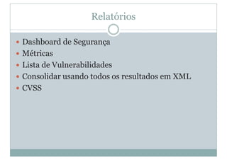 Relatórios
y Dashboard de Segurança
y Métricas
y Lista de Vulnerabilidades
y Consolidar usando todos os resultados em XML
y CVSS
 