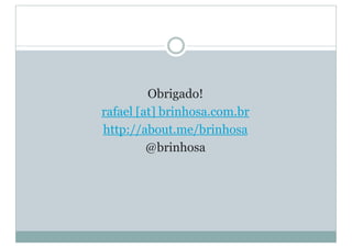 Obrigado!
rafael [at] brinhosa.com.br
http://about.me/brinhosa
@brinhosa
 