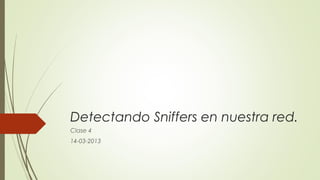 Detectando Sniffers en nuestra red.
Clase 4
14-03-2013
 