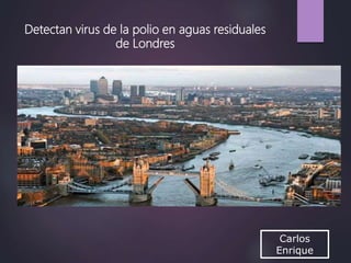 Carlos
Enrique
Detectan virus de la polio en aguas residuales
de Londres
 