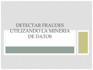 DETECTAR FRAUDES
UTILIZANDO LA MINERIA
DE DATOS
 