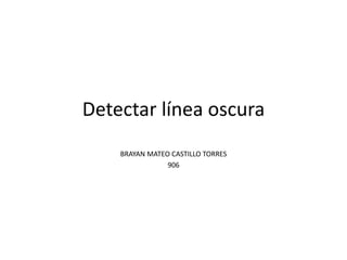 Detectar línea oscura
BRAYAN MATEO CASTILLO TORRES
906
 