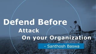 - Santhosh Baswa
Defend Before
!1
On your Organization
Attack
 
