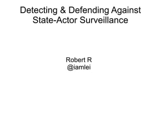Detecting & Defending Against
State-Actor Surveillance

Robert R
@iamlei

 