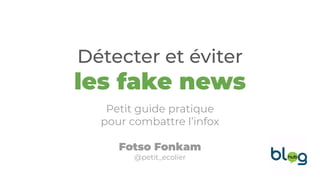 Détecter et éviter
les fake news
Petit guide pratique
pour combattre l’infox
Fotso Fonkam
@petit_ecolier
 