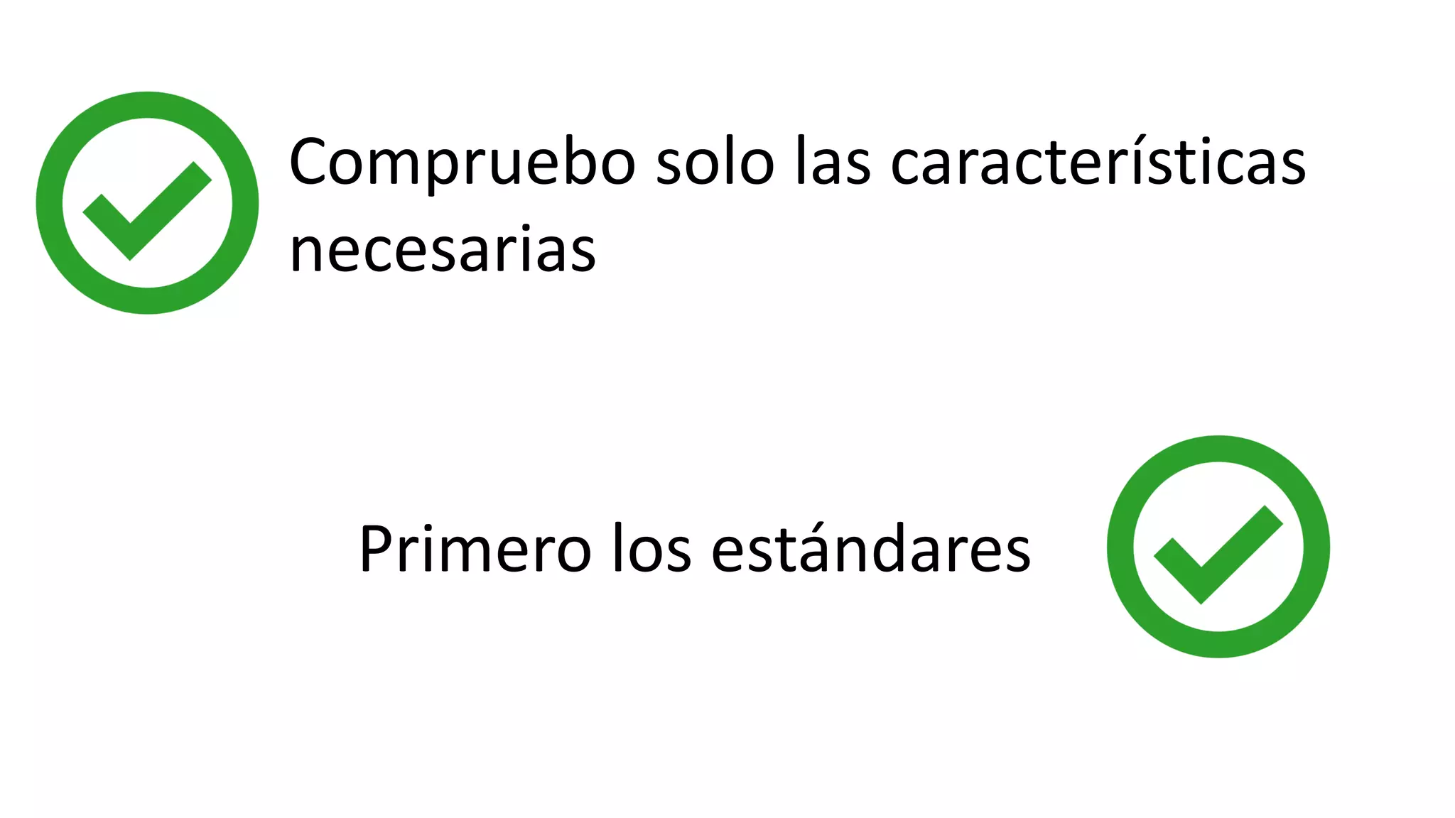 Compruebo solo las características
necesarias
Primero los estándares
 