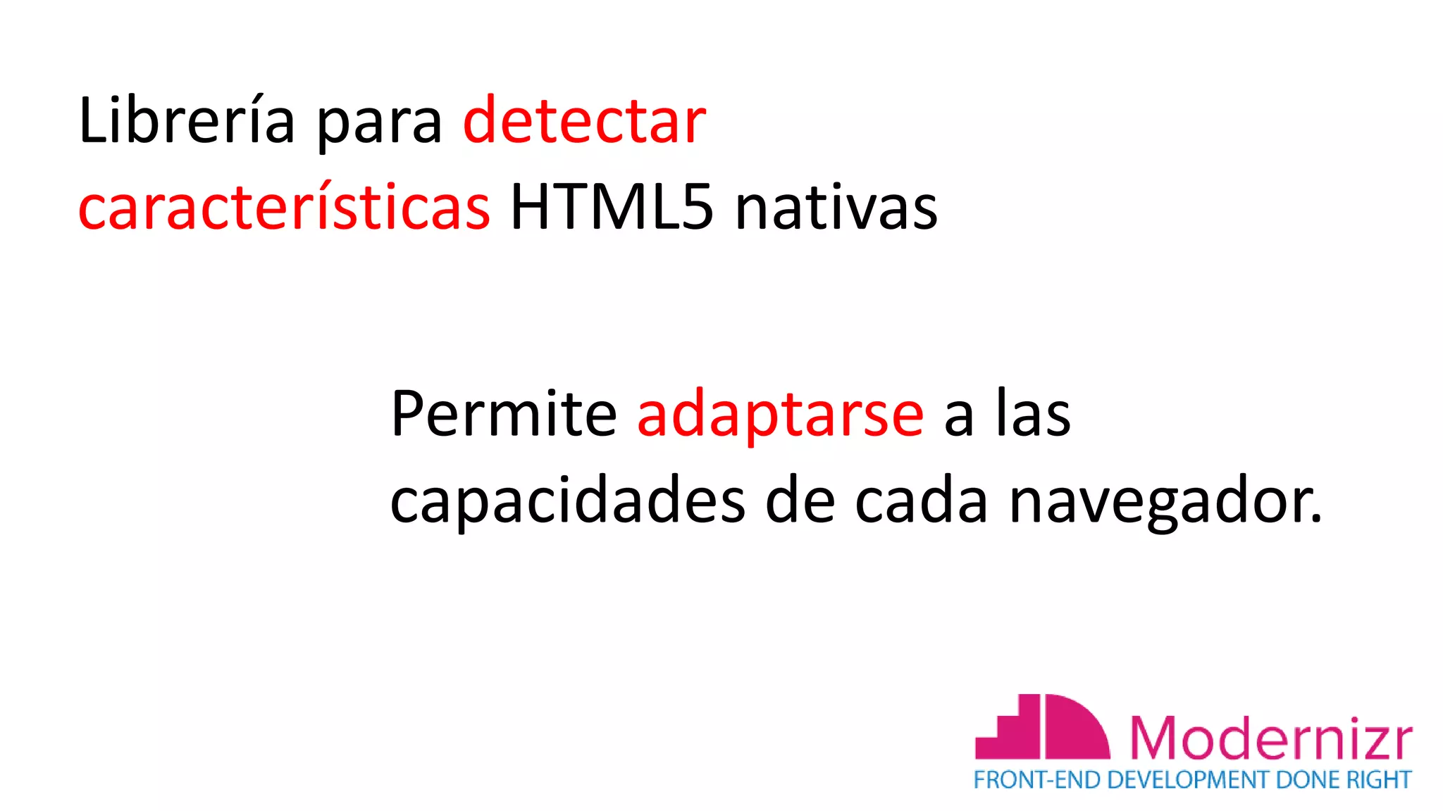 Permite adaptarse a las
capacidades de cada navegador.
Librería para detectar
características HTML5 nativas
 