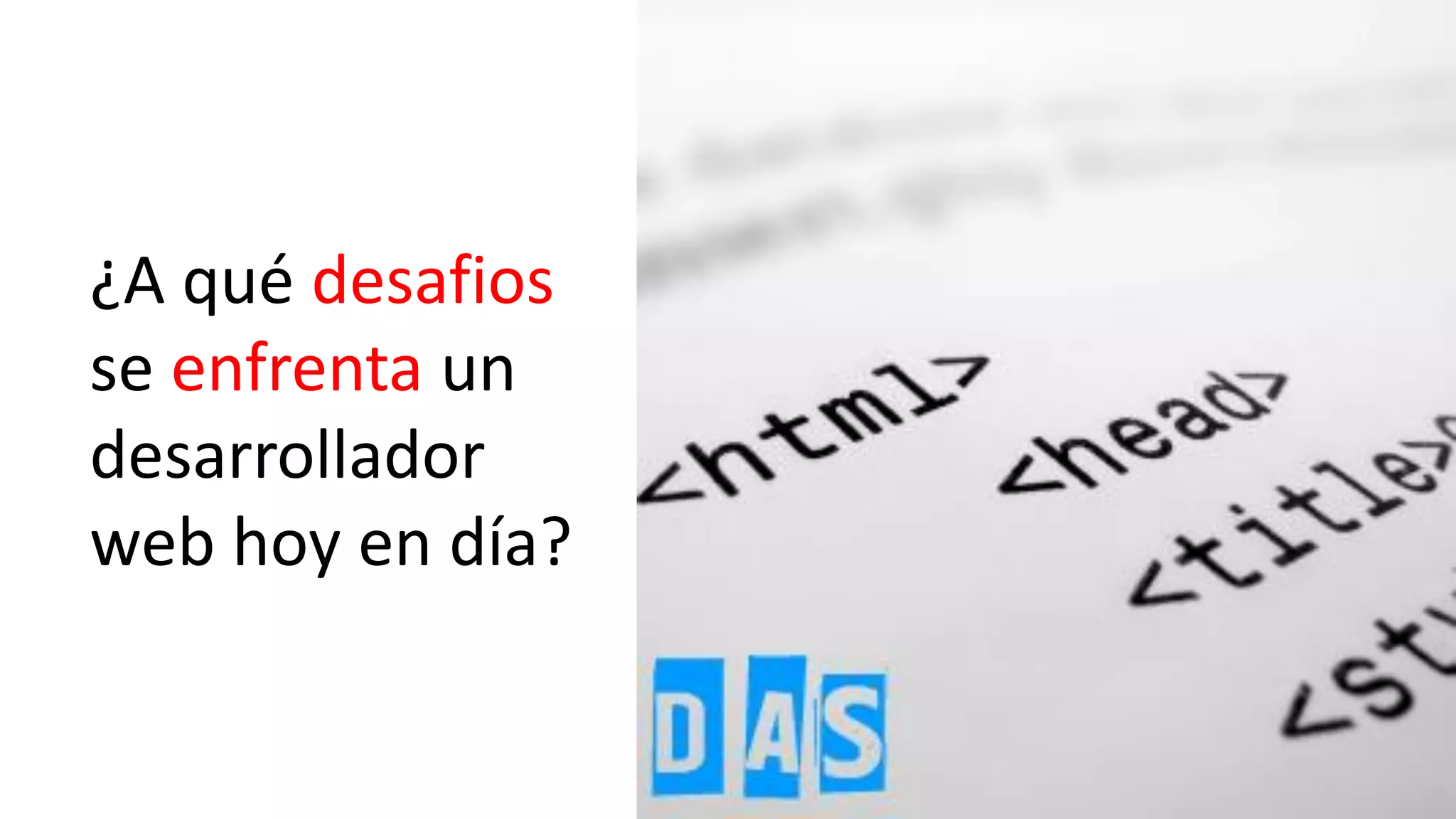 ¿A qué desafios
se enfrenta un
desarrollador
web hoy en día?
 