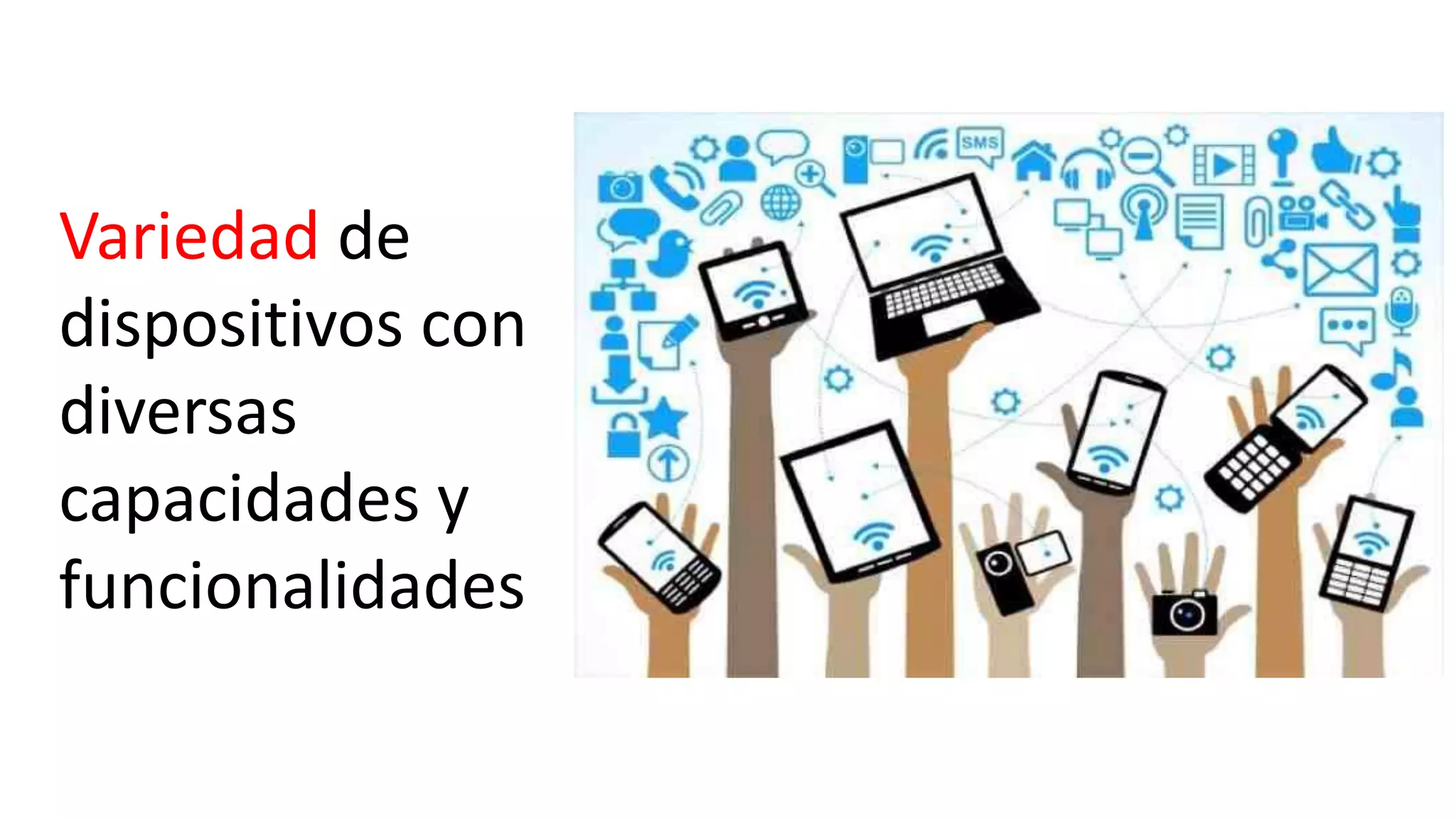Variedad de
dispositivos con
diversas
capacidades y
funcionalidades
 