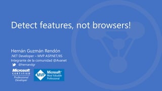 Detect features, not browsers!
Hernán Guzmán Rendón
.NET Developer – MVP ASP.NET/IIS
Integrante de la comunidad @Avanet
@hernandgr
 