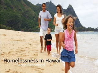 Homelessness	
  In	
  Hawaii	
  
Saren	
  Eastwood	
  
 