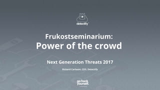 Frukostseminarium:
Power of the crowd
Next Generation Threats 2017
Rickard Carlsson, CEO, Detectify
 