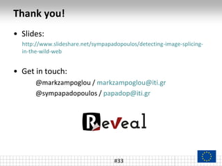 Thank you!
• Slides:
http://www.slideshare.net/sympapadopoulos/detecting-image-splicing-
in-the-wild-web
• Get in touch:
@markzampoglou / markzampoglou@iti.gr
@sympapadopoulos / papadop@iti.gr
#33
 