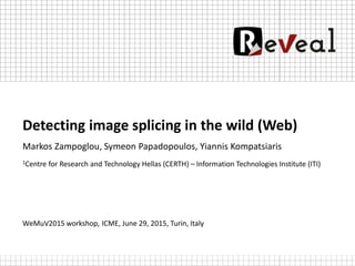 Detecting image splicing in the wild (Web)
Markos Zampoglou, Symeon Papadopoulos, Yiannis Kompatsiaris
1Centre for Research and Technology Hellas (CERTH) – Information Technologies Institute (ITI)
WeMuV2015 workshop, ICME, June 29, 2015, Turin, Italy
 