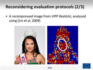 Reconsidering evaluation protocols (2/3)
#16
• A recompressed image from VIPP Realistic, analyzed
using (Lin et al, 2009)
 