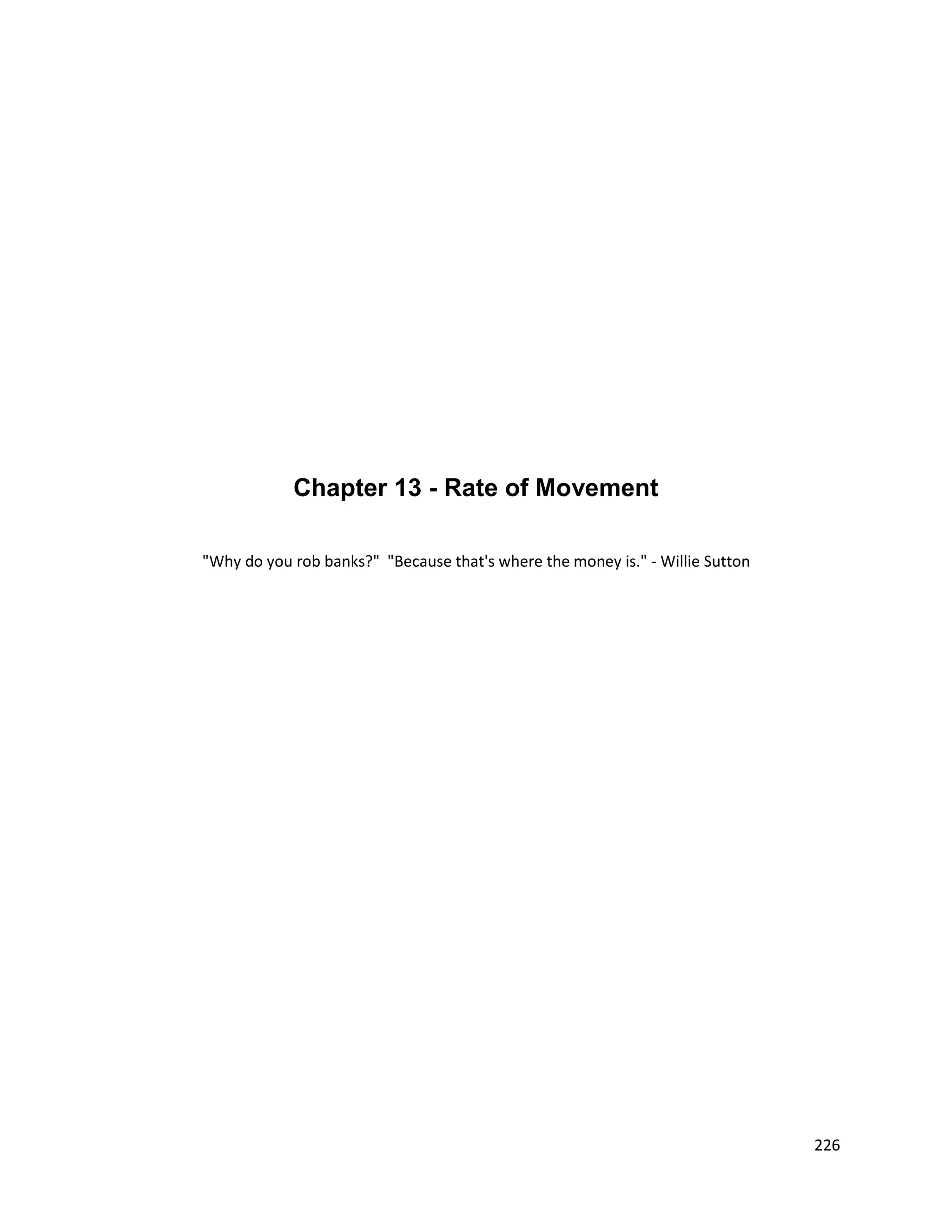 Chapter 13 - Rate of Movement

"Why do you rob banks?" "Because that's where the money is." - Willie Sutton




                                                                               226
 